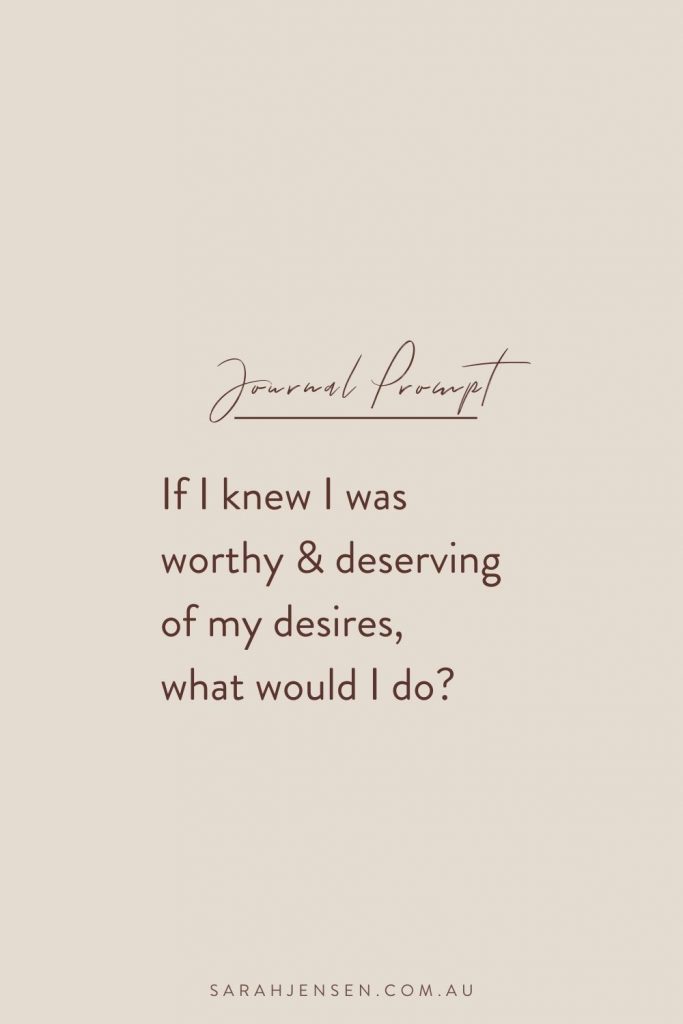 Journal prompt - If I knew I was worthy & deserving of my desires, what would I do?